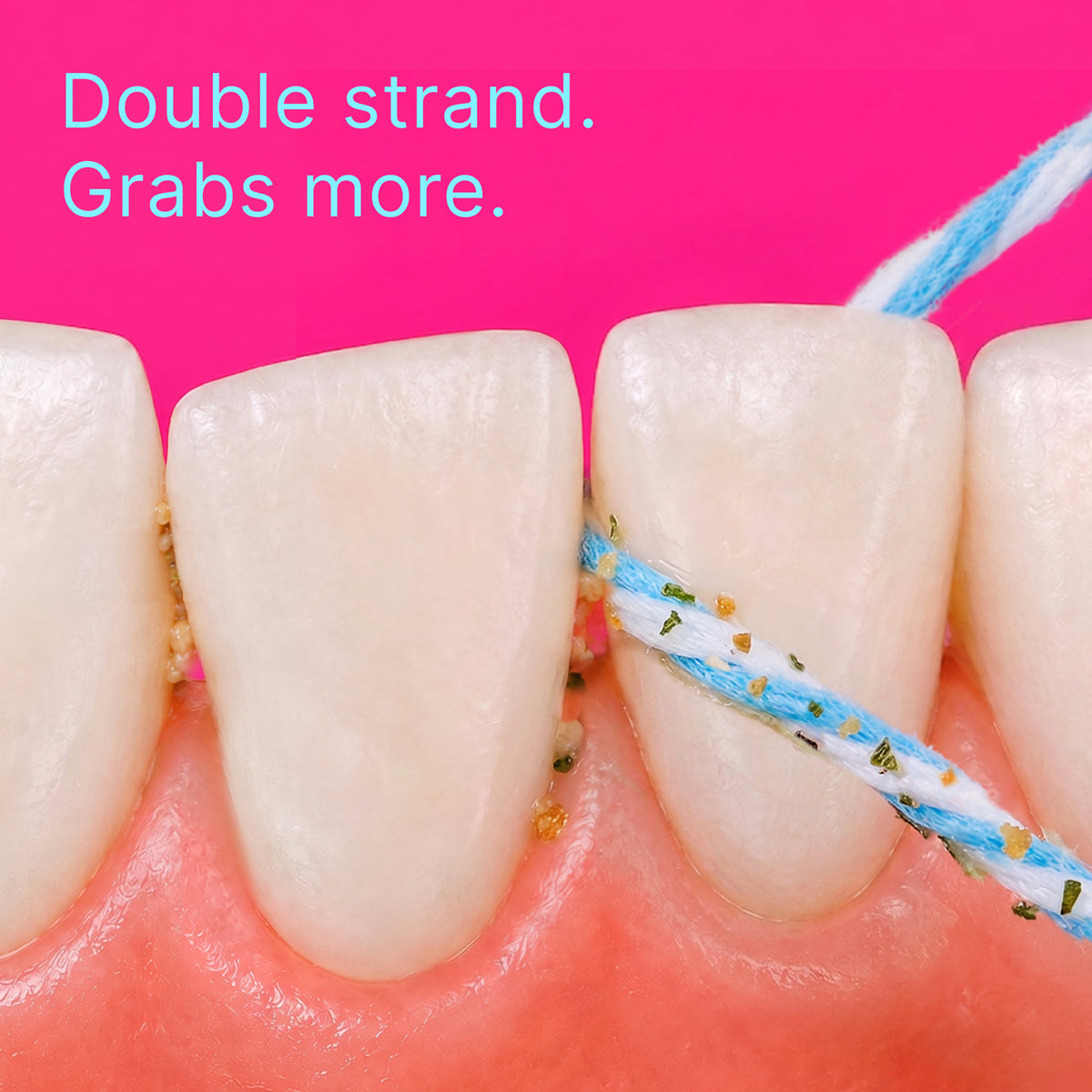 Twist floss between teeth: double strand, grabs more